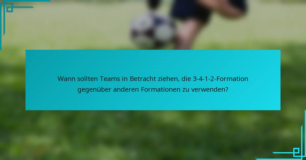 Wann sollten Teams in Betracht ziehen, die 3-4-1-2-Formation gegenüber anderen Formationen zu verwenden?