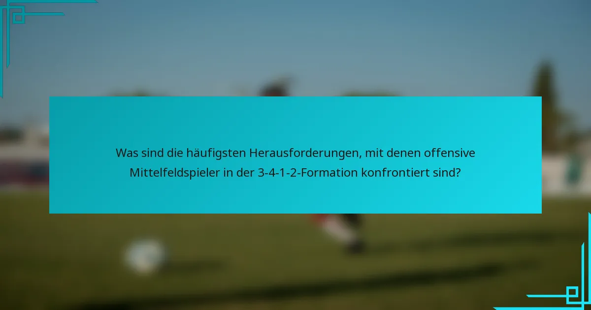 Was sind die häufigsten Herausforderungen, mit denen offensive Mittelfeldspieler in der 3-4-1-2-Formation konfrontiert sind?