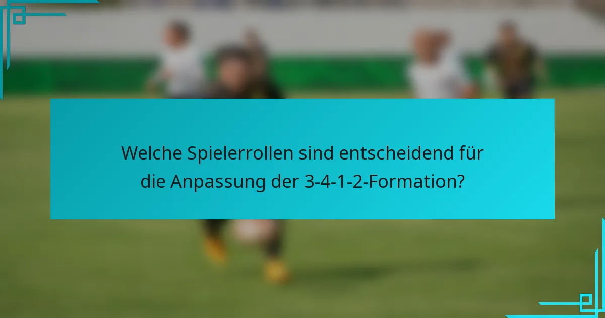 Welche Spielerrollen sind entscheidend für die Anpassung der 3-4-1-2-Formation?