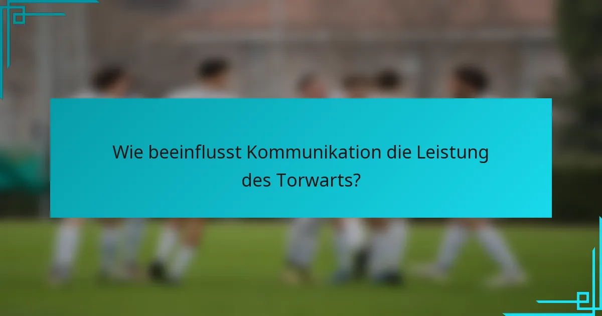 Wie beeinflusst Kommunikation die Leistung des Torwarts?