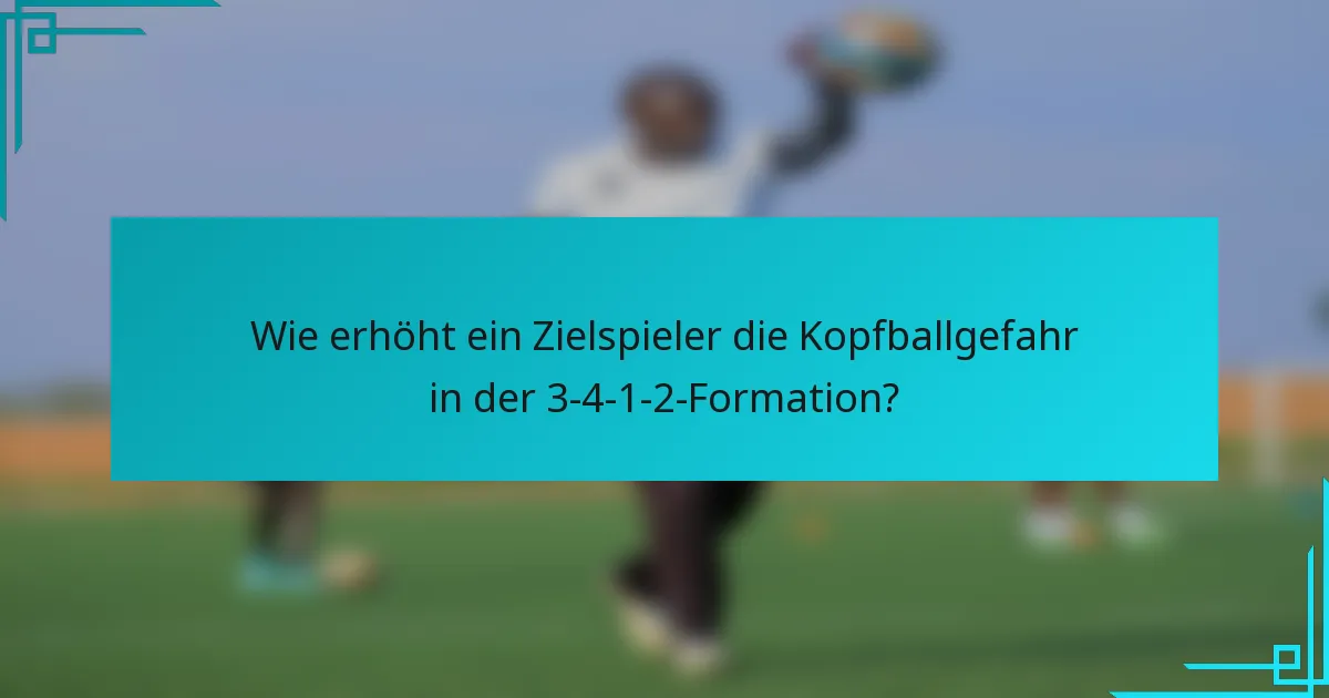 Wie erhöht ein Zielspieler die Kopfballgefahr in der 3-4-1-2-Formation?
