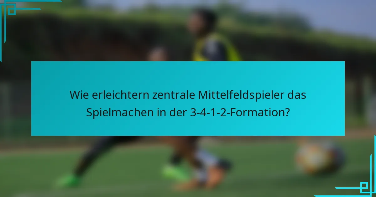 Wie erleichtern zentrale Mittelfeldspieler das Spielmachen in der 3-4-1-2-Formation?
