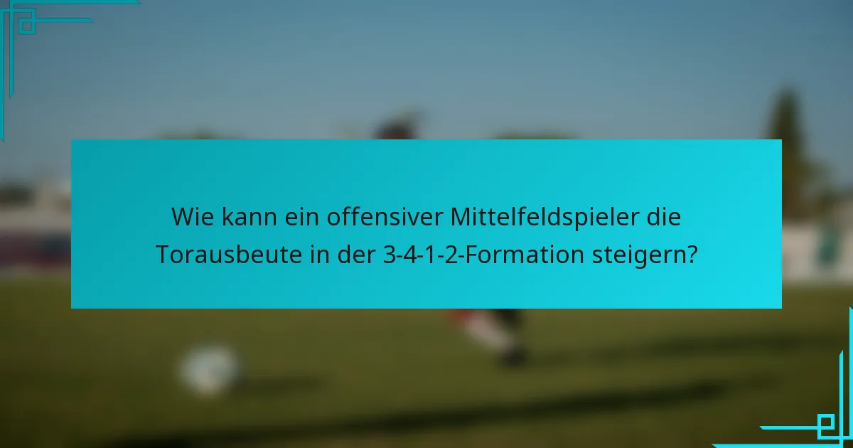 Wie kann ein offensiver Mittelfeldspieler die Torausbeute in der 3-4-1-2-Formation steigern?