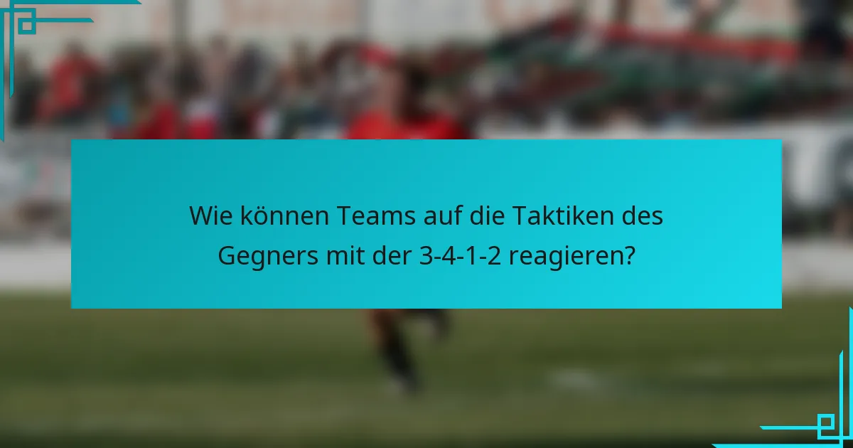 Wie können Teams auf die Taktiken des Gegners mit der 3-4-1-2 reagieren?