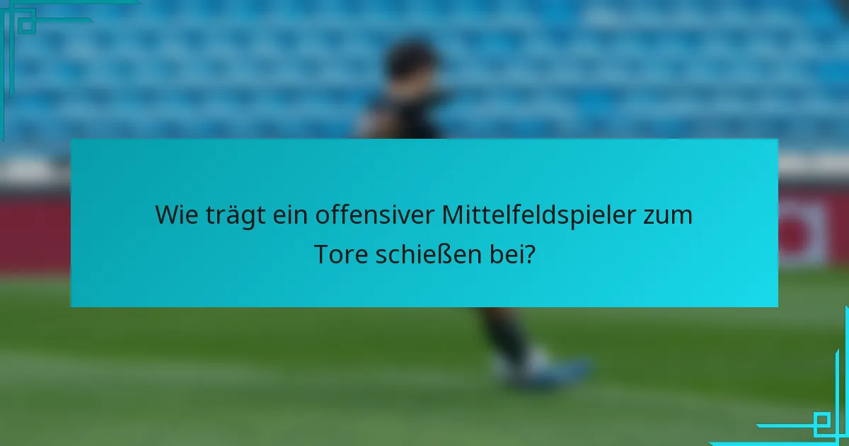 Wie trägt ein offensiver Mittelfeldspieler zum Tore schießen bei?
