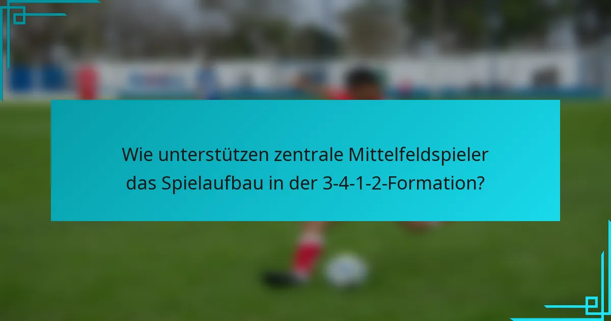 Wie unterstützen zentrale Mittelfeldspieler das Spielaufbau in der 3-4-1-2-Formation?