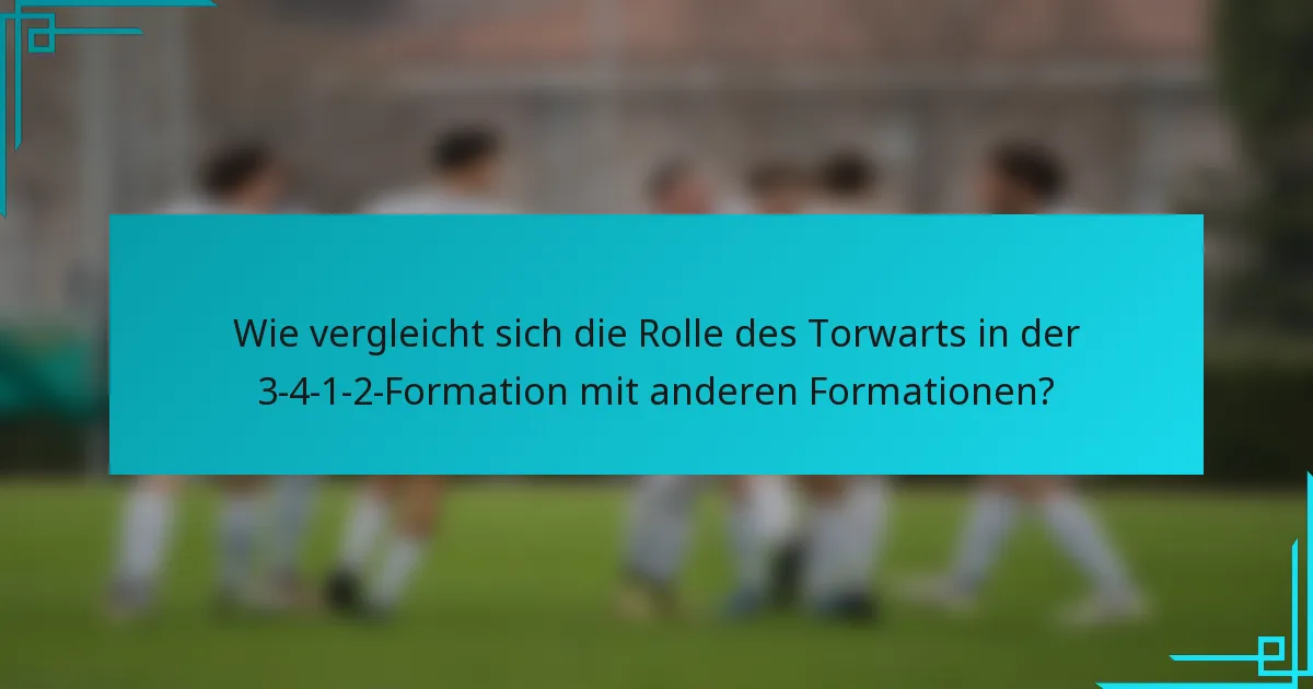 Wie vergleicht sich die Rolle des Torwarts in der 3-4-1-2-Formation mit anderen Formationen?